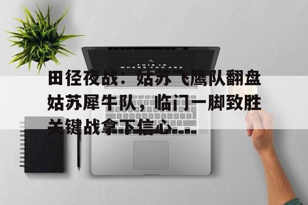 田径夜战：姑苏飞鹰队翻盘姑苏犀牛队，临门一脚致胜关键战拿下信心